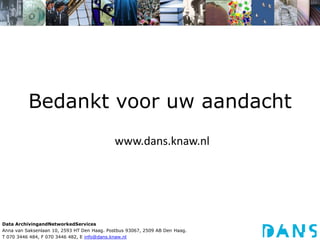 Bedankt voor uw aandachtwww.dans.knaw.nlData ArchivingandNetworkedServicesAnna van Saksenlaan 10, 2593 HT Den Haag. Postbus 93067, 2509 AB Den Haag.T 070 3446 484, F 070 3446 482, E info@dans.knaw.nl