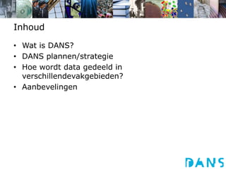 InhoudWat is DANS?DANS plannen/strategieHoe wordt data gedeeld in verschillendevakgebieden?Aanbevelingen