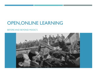 OPEN,ONLINE LEARNING
BEFORE AND BEYOND MOOC’S
 