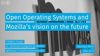 Open Operating Systems and 
Mozilla’s vision on the future 
Movistar MOVE 
2014-10-31 
Frédéric Harper 
Sr. Technical Evangelist @ Mozilla 
@fharper | outofcomfortzone.net 
Creative Commons: https://flic.kr/p/oQMUiX 
 