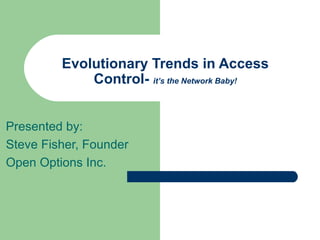 Evolutionary Trends in Access Control-  it’s the Network Baby! Presented by:  Steve Fisher, Founder Open Options Inc.  