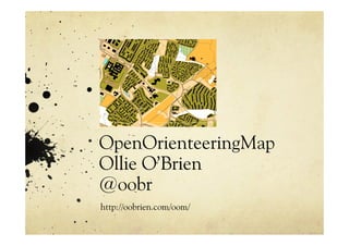 OpenOrienteeringMap
Ollie O’Brien
@oobr
http://oobrien.com/oom/
 