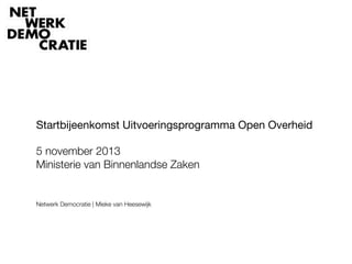 Startbijeenkomst Uitvoeringsprogramma Open Overheid
!
5 november 2013
Ministerie van Binnenlandse Zaken




Netwerk Democratie | Mieke van Heesewijk

 