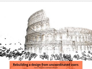 Rebuilding a design from uncoordinated users
              Source: http://grail.cs.washington.edu/rome/
 