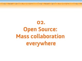 02.
  Open Source:
Mass collaboration
   everywhere
 