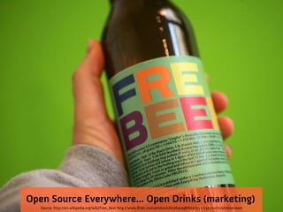 Open Source Everywhere... Open Drinks (marketing)
   Source: http://en.wikipedia.org/wiki/Free_Beer http://www.flickr.com/photos/16038409@N02/2327138220/in/photostream
 