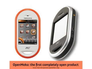 OpenMoko: the first completely open product
             Source: http://wiki.openmoko.org/wiki/Main_Page
 