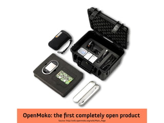 OpenMoko: the first completely open product
             Source: http://wiki.openmoko.org/wiki/Main_Page
 