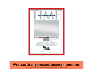 Web 2.0: User-generated content + comment
       Source: http://www.time.com/time/magazine/article/0,9171,1570810,00.html
 