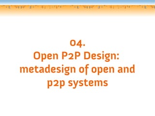 04.
  Open P2P Design:
metadesign of open and
    p2p systems
 