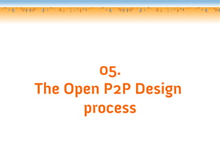 05.
The Open P2P Design
      process
 