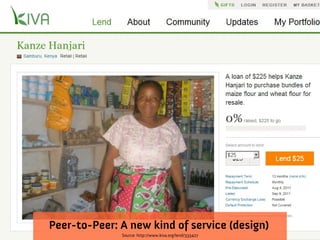 Peer-to-Peer: A new kind of service (design)
              Source: http://www.kiva.org/lend/333427
 