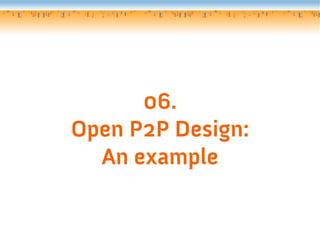 06.
Open P2P Design:
  An example
 