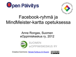 Facebook-ryhmä ja
MindMeister-kartta opetuksessa

           Anne Rongas, Suomen
          eOppimiskeskus ry, 2012



  Creative Commons Nimeä-Tarttuva 3.0 Suomi
 