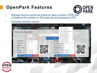 • Manage Access control list based on plate numbers, RFID and/
or National ID numbers or QR code one-time-password OTP
• Generate dynamic reports
OpenPark Features
 