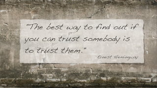 "The best way to find out if
you can trust somebody is
to trust them."
Ernest Hemingway
 