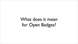 What does it mean
for Open Badges?
 