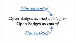 Open Badges as trust building vs
Open Badges as control
The potential
The reality?
 
