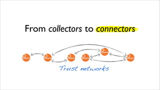 From collectors to connectors
Trust networks
 