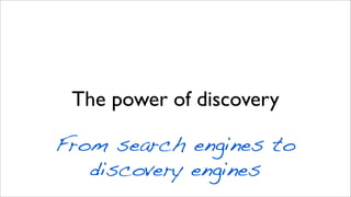 The power of discovery
From search engines to
discovery engines
 