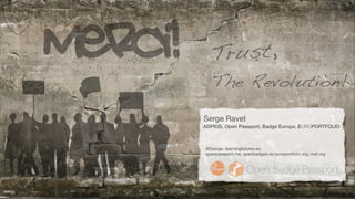 Serge Ravet
ADPIOS, Open Passport, Badge Europe, EUROPORTFOLIO
@Szerge, learningfutures.eu
openpassport.me, openbadges.eu europortfolio.org, iosf.org
Merci! The Revolution!
Trust,
 