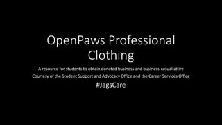 OpenPaws Professional
Clothing
A resource for students to obtain donated business and business-casual attire
Courtesy of the Student Support and Advocacy Office and the Career Services Office
#JagsCare
 