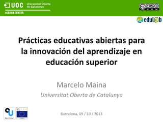 Prácticas educativas abiertas para
la innovación del aprendizaje en
educación superior
Marcelo Maina
Universitat Oberta de Catalunya
Barcelona, 09 / 10 / 2013
 