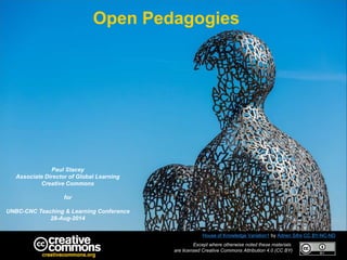 Open Pedagogies 
Except where otherwise noted these materials 
are licensed Creative Commons Attribution 4.0 (CC BY) 
Paul Stacey 
Associate Director of Global Learning 
Creative Commons 
for 
UNBC-CNC Teaching & Learning Conference 
28-Aug-2014 
House of Knowledge Variation1 by Adrien Sifre CC BY-NC-ND 
 