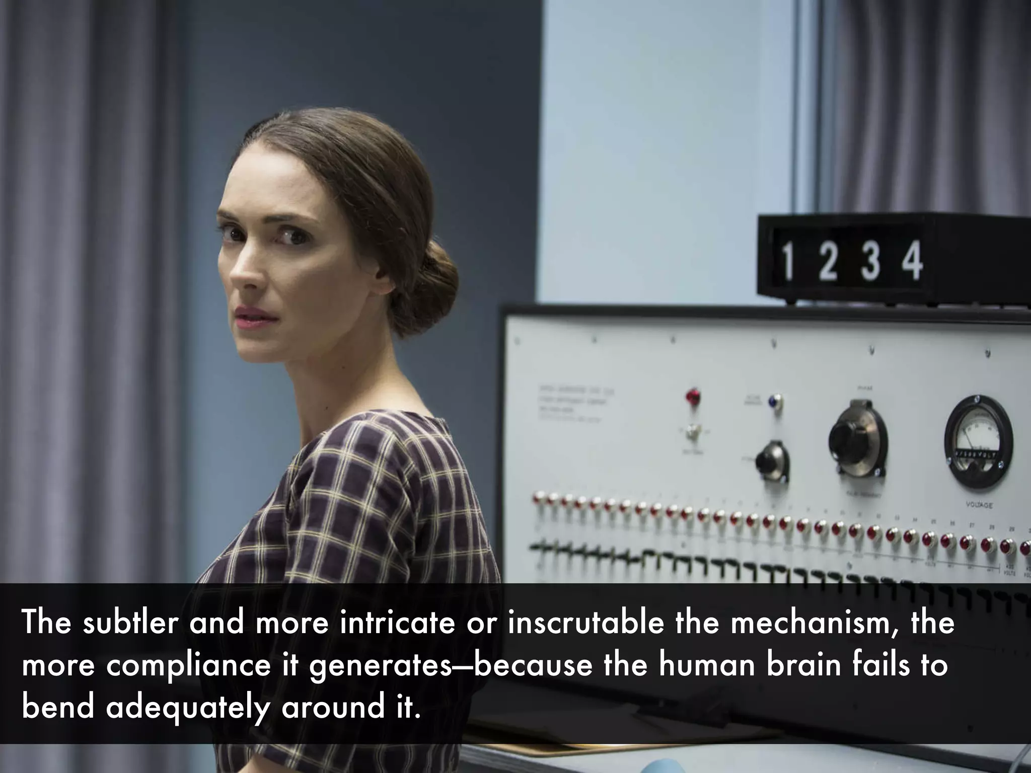 The subtler and more intricate or inscrutable the mechanism, the
more compliance it generates—because the human brain fails to
bend adequately around it.
 
