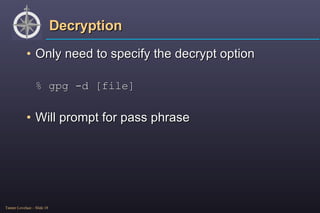 Decryption Only need to specify the decrypt option % gpg -d [file] Will prompt for pass phrase 