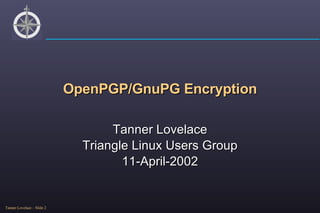 OpenPGP/GnuPG Encryption Tanner Lovelace Triangle Linux Users Group 11-April-2002 