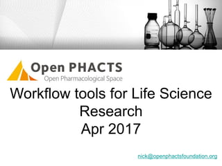 Workflow tools for Life Science
Research
Apr 2017
nick@openphactsfoundation.org
 