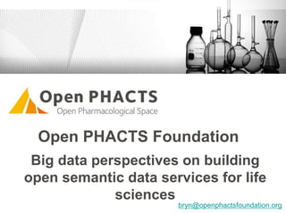 Big data perspectives on building
open semantic data services for life
sciences
Open PHACTS Foundation
bryn@openphactsfoundation.org
 