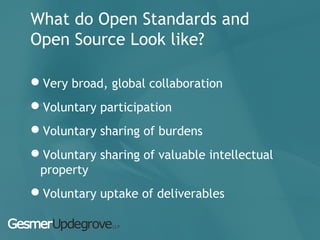What do Open Standards and
Open Source Look like?
Very broad, global collaboration
Voluntary participation
Voluntary sharing of burdens
Voluntary sharing of valuable intellectual
property
Voluntary uptake of deliverables
 