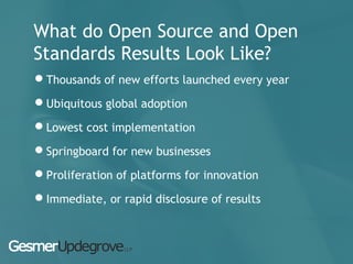 What do Open Source and Open
Standards Results Look Like?
Thousands of new efforts launched every year
Ubiquitous global adoption
Lowest cost implementation
Springboard for new businesses
Proliferation of platforms for innovation
Immediate, or rapid disclosure of results
 
