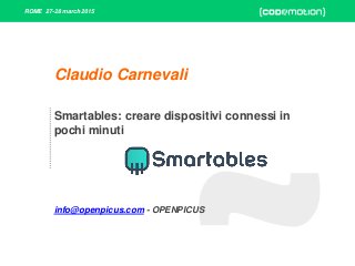 ROME 27-28 march 2015
Smartables: creare dispositivi connessi in
pochi minuti
info@openpicus.com - OPENPICUS
Claudio Carnevali
 