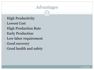 Advantages 
12/14/2014 
16 
High Productivity 
Lowest Cost 
High Production Rate 
Early Production 
Low labor requirement 
Good recovery 
Good health and safety 
 
