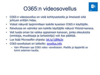 O365:n videosovellus
• O365:n videosovellus on vielä kehitysasteella ja ilmeisesti siitä
johtuen erittäin hidas.
• Videot ...