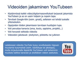 Videoiden jakaminen YouTubeen
• Käytännössä kaikki video/digitarinasovellukset tarjoavat jakamista
YouTubeen ja se on usei...