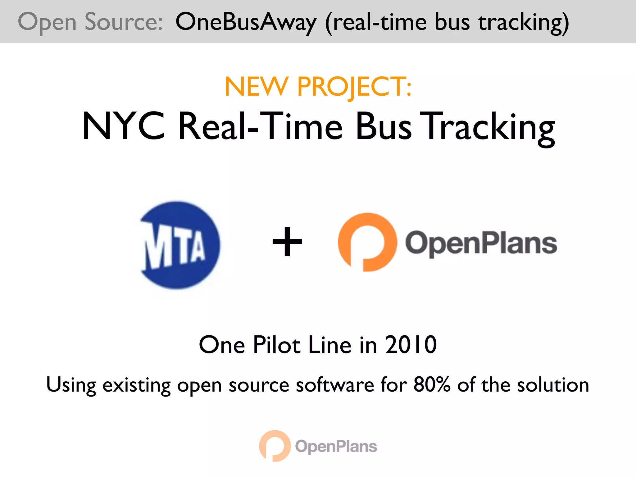 Open Source: OneBusAway (real-time bus tracking)

                     NEW PROJECT:
     NYC Real-Time Bus Tracking


                          +
                  One Pilot Line in 2010
  Using existing open source software for 80% of the solution
 