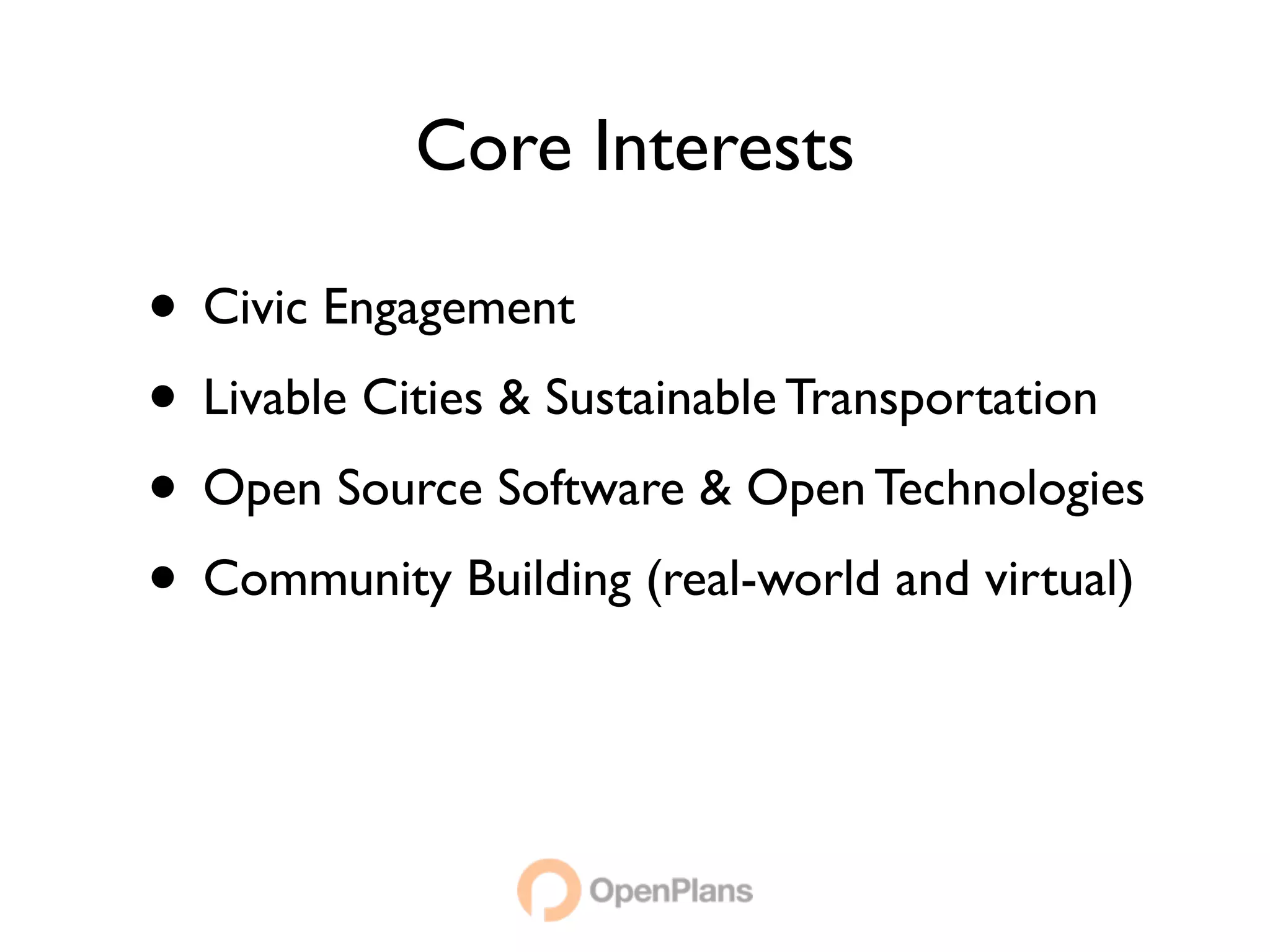 Core Interests

• Civic Engagement
• Livable Cities & Sustainable Transportation
• Open Source Software & Open Technologies
• Community Building (real-world and virtual)
 