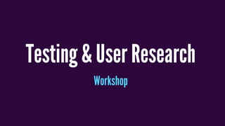 Testing & User Research
Workshop
 