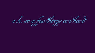 o.k.soafewthingsarehard
 
