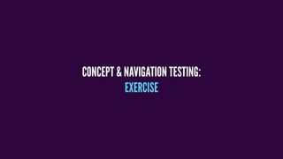 CONCEPT & NAVIGATION TESTING:
EXERCISE
 