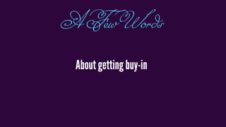 About getting buy-in
AFewWords
 