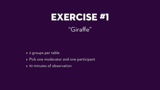 EXERCISE #1
“Giraﬀe”
‣ 2 groups per table
‣ Pick one moderator and one participant
‣ 10 minutes of observation
 