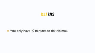 It’s A RACE
You only have 10 minutes to do this max.
 