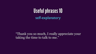 Useful phrases 10
self-explanatory
“Thank you so much, I really appreciate your
taking the time to talk to me.”
 
