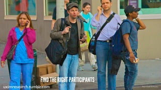FIND THE RIGHT PARTICIPANTS
uximresearch.tumblr.com Photo Credit: Ed Yourdon
 