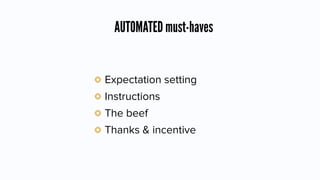 AUTOMATED must-haves
Expectation setting
Instructions
The beef
Thanks & incentive
 
